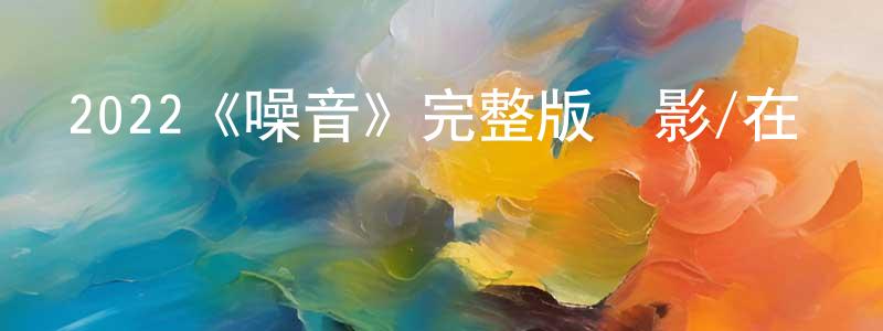 單晴晴發布2022《噪音》完整版電影/在線觀看/百度云-美劇天堂